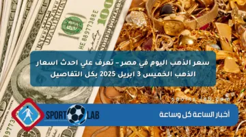 سعر الذهب اليوم في مصر – تعرف على أحدث أسعار الذهب الخميس 3 أبريل 2025 بكل التفاصيل
